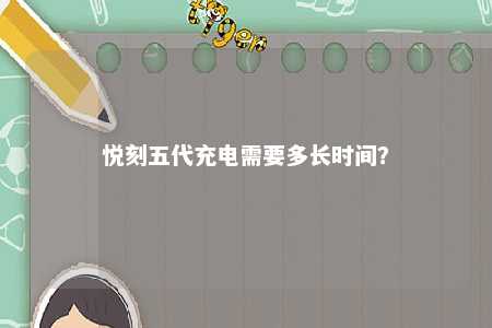 悦刻五代充电需要多长时间？ 