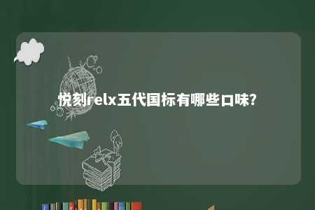 悦刻relx五代国标有哪些口味	
�？ 