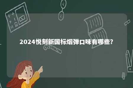 2024悦刻新国标烟弹口味有哪些
？ 